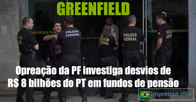 Operação Greenfield da Polícia Federal investiga fraudes do PT de R$ 8 bilhões em fundos de pensão