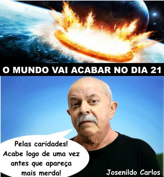 Lula quer que o mundo acabe logo. rsrsrs...